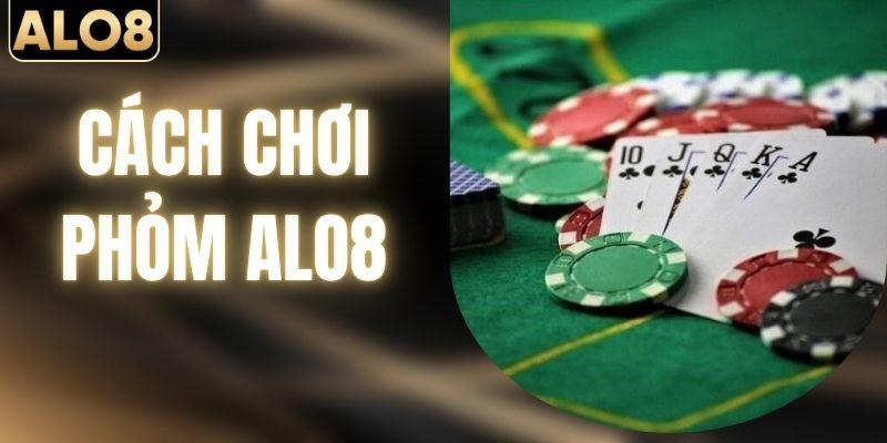 Cách Chơi Phỏm Chuẩn Nhất Giúp Thắng Lớn Của Cao Thủ ALO8